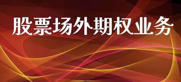 股票场外期权业务_https://wap.yjjixie.cn_商业资讯_第1张