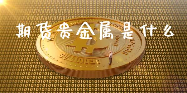 期货贵金属是什么_https://wap.yjjixie.cn_商业资讯_第1张