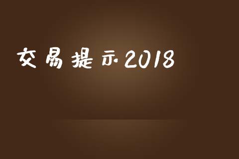 交易提示2018_https://wap.yjjixie.cn_商业资讯_第1张