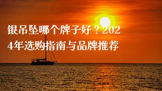 银吊坠哪个牌子好？2024年选购指南与品牌推荐_https://wap.yjjixie.cn_保险理财_第1张