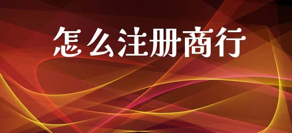 怎么注册商行_https://wap.yjjixie.cn_商业资讯_第1张