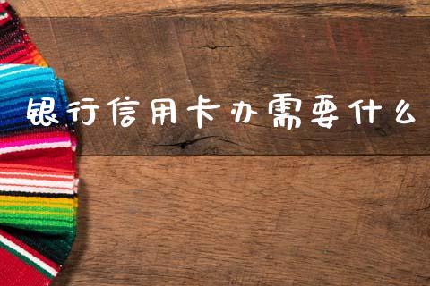 银行信用卡办需要什么_https://wap.yjjixie.cn_港股行情_第1张