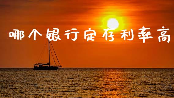 哪个银行定存利率高_https://wap.yjjixie.cn_商业资讯_第1张