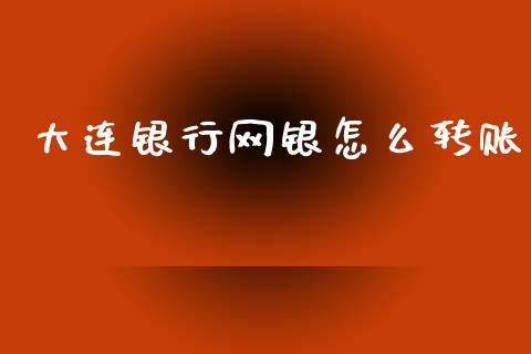 大连银行网银怎么转账_https://wap.yjjixie.cn_保险理财_第1张
