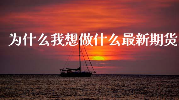 为什么我想做什么最新期货_https://wap.yjjixie.cn_保险理财_第1张