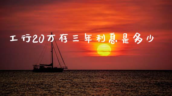 工行20万存三年利息是多少_https://wap.yjjixie.cn_保险理财_第1张