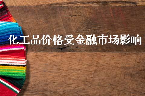 化工品价格受金融市场影响_https://wap.yjjixie.cn_港股行情_第1张