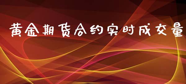 黄金期货合约实时成交量_https://wap.yjjixie.cn_证券市场_第1张