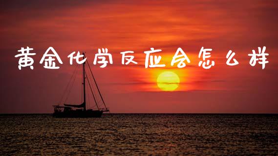 黄金化学反应会怎么样_https://wap.yjjixie.cn_证券市场_第1张