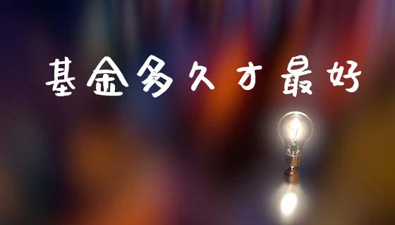 基金多久才最好_https://wap.yjjixie.cn_商业资讯_第1张