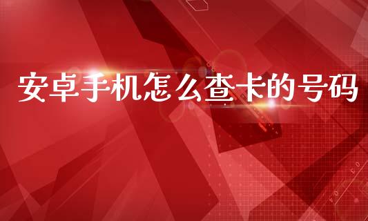安卓手机怎么查卡的号码_https://wap.yjjixie.cn_证券市场_第1张