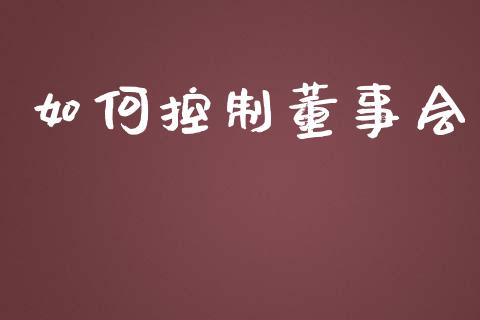 如何控制董事会_https://wap.yjjixie.cn_保险理财_第1张