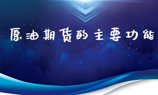原油期货的主要功能_https://wap.yjjixie.cn_证券市场_第1张