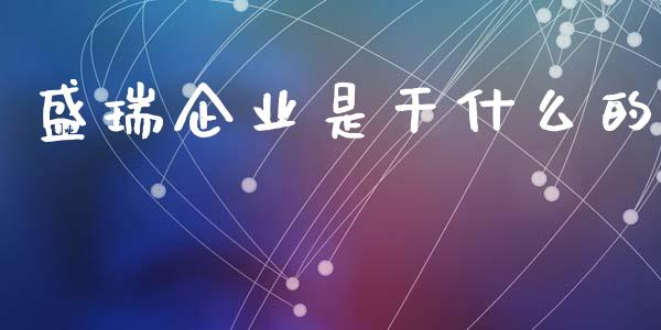 盛瑞企业是干什么的_https://wap.yjjixie.cn_保险理财_第1张