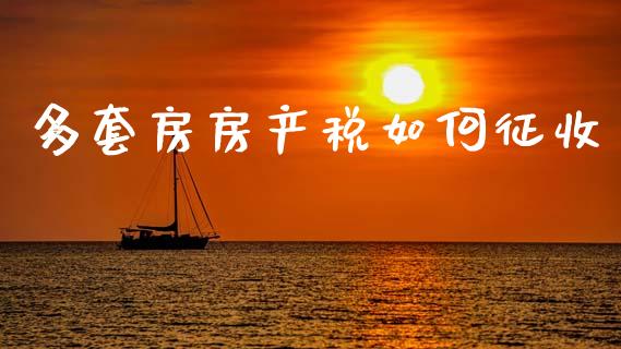 多套房房产税如何征收_https://wap.yjjixie.cn_保险理财_第1张