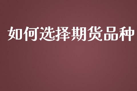 如何选择期货品种_https://wap.yjjixie.cn_港股行情_第1张