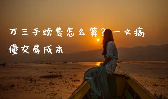 万三手续费怎么算？一文搞懂交易成本_https://wap.yjjixie.cn_保险理财_第1张