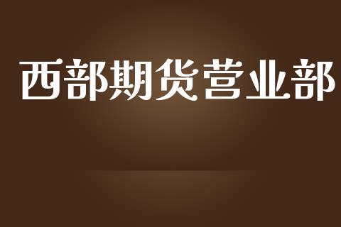 西部期货营业部_https://wap.yjjixie.cn_港股行情_第1张