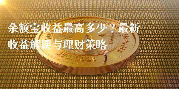 余额宝收益最高多少？最新收益解读与理财策略_https://wap.yjjixie.cn_商业资讯_第1张
