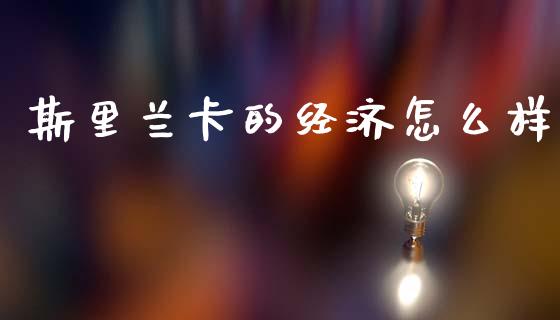 斯里兰卡的经济怎么样_https://wap.yjjixie.cn_商业资讯_第1张
