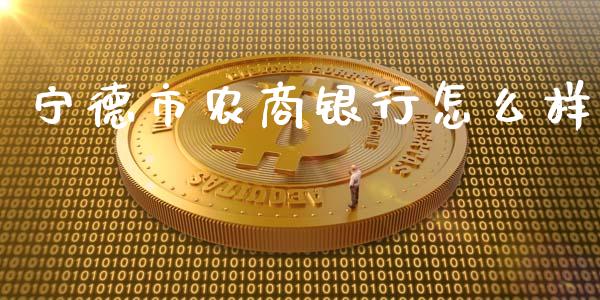 宁德市农商银行怎么样_https://wap.yjjixie.cn_证券市场_第1张
