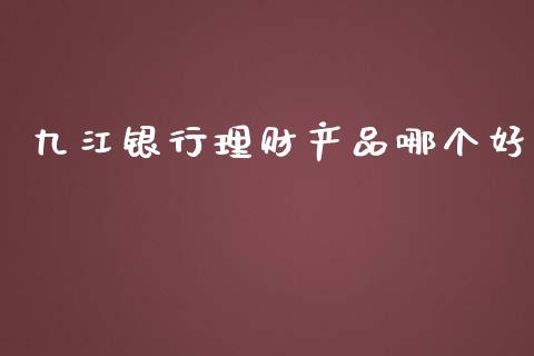 九江银行理财产品哪个好_https://wap.yjjixie.cn_商业资讯_第1张