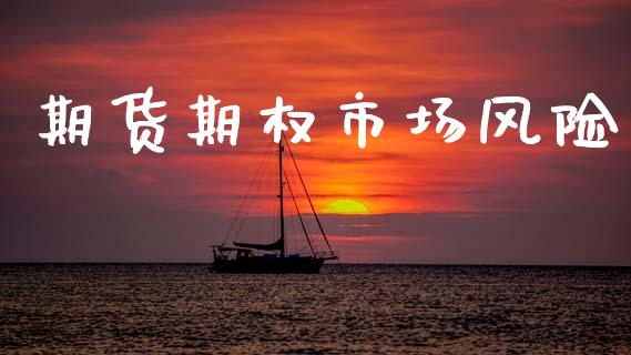 期货期权市场风险_https://wap.yjjixie.cn_保险理财_第1张