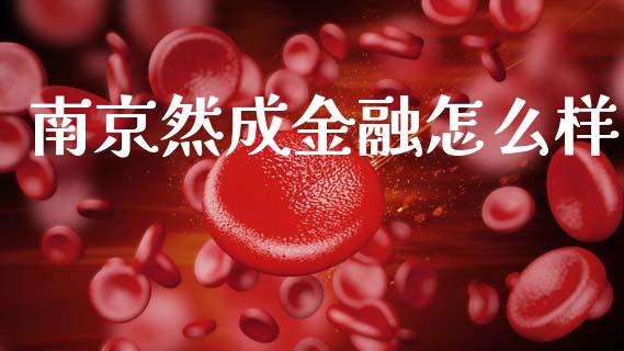 南京然成金融怎么样_https://wap.yjjixie.cn_证券市场_第1张
