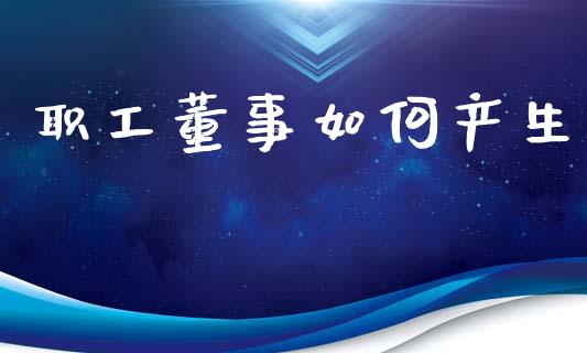职工董事如何产生_https://wap.yjjixie.cn_港股行情_第1张