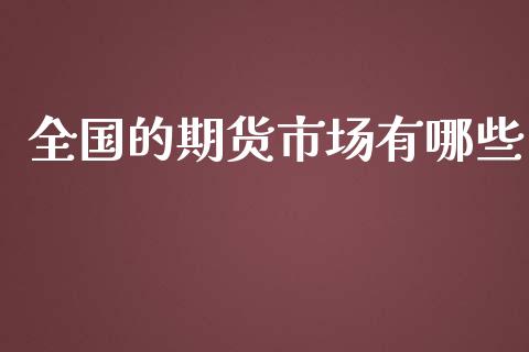 全国的期货市场有哪些_https://wap.yjjixie.cn_商业资讯_第1张
