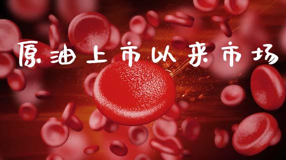 原油上市以来市场_https://wap.yjjixie.cn_港股行情_第1张