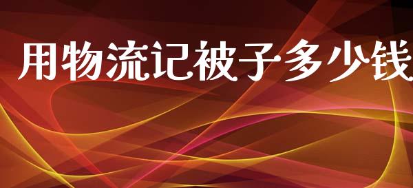 用物流记被子多少钱_https://wap.yjjixie.cn_证券市场_第1张