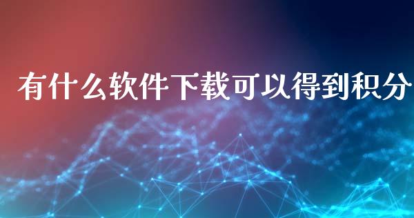 有什么软件下载可以得到积分_https://wap.yjjixie.cn_港股行情_第1张
