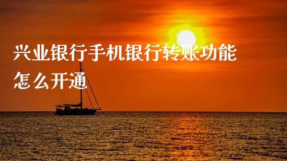 兴业银行手机银行转账功能怎么开通_https://wap.yjjixie.cn_商业资讯_第1张