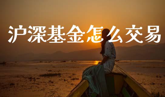 沪深基金怎么交易_https://wap.yjjixie.cn_证券市场_第1张