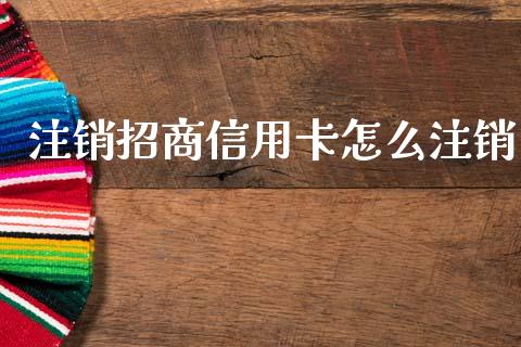 注销招商信用卡怎么注销_https://wap.yjjixie.cn_港股行情_第1张