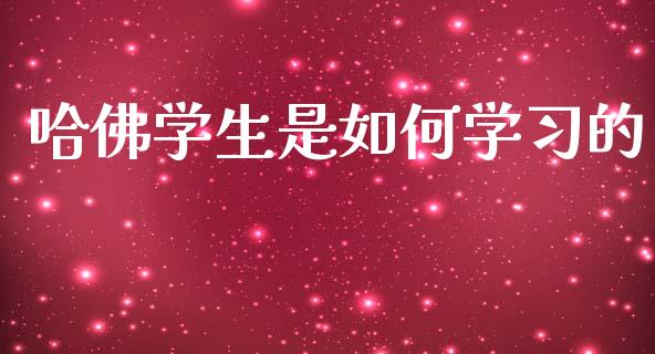哈佛学生是如何学习的_https://wap.yjjixie.cn_保险理财_第1张