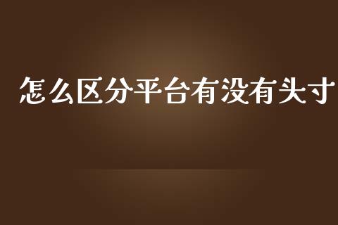 怎么区分平台有没有头寸_https://wap.yjjixie.cn_港股行情_第1张