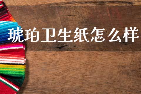 琥珀卫生纸怎么样_https://wap.yjjixie.cn_证券市场_第1张