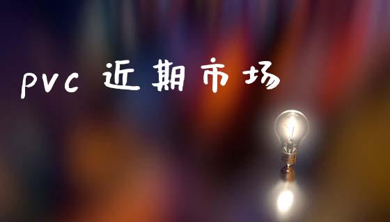 pvc 近期市场_https://wap.yjjixie.cn_保险理财_第1张