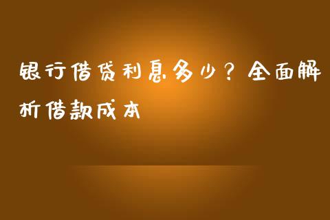 银行借贷利息多少？全面解析借款成本_https://wap.yjjixie.cn_港股行情_第1张