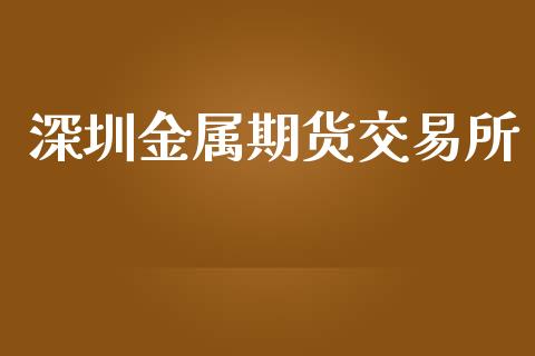 深圳金属期货交易所_https://wap.yjjixie.cn_保险理财_第1张