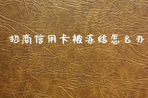 招商信用卡被冻结怎么办_https://wap.yjjixie.cn_港股行情_第1张