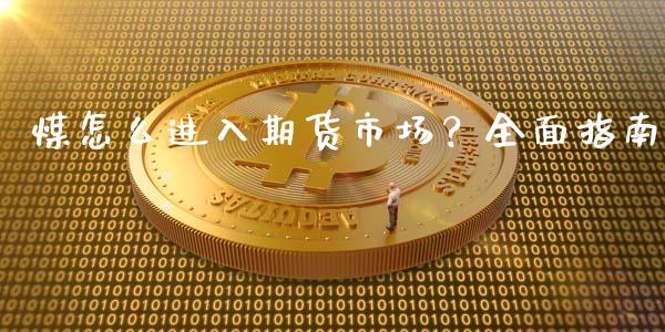 煤怎么进入期货市场?全面指南_港股行情_第1张_商业资讯_保险理财_证券市场_港股行情 煤怎么进入期货市场?全面指南_https://wap.yjjixie.cn_港股行情_第1张