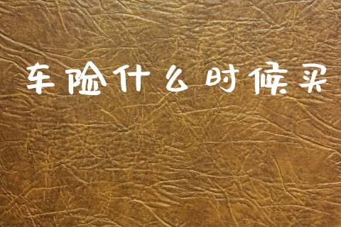 车险什么时候买_https://wap.yjjixie.cn_证券市场_第1张