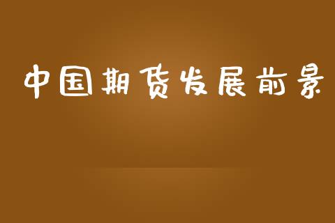 中国期货发展前景_https://wap.yjjixie.cn_保险理财_第1张
