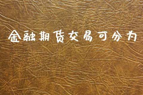 金融期货交易可分为_https://wap.yjjixie.cn_证券市场_第1张