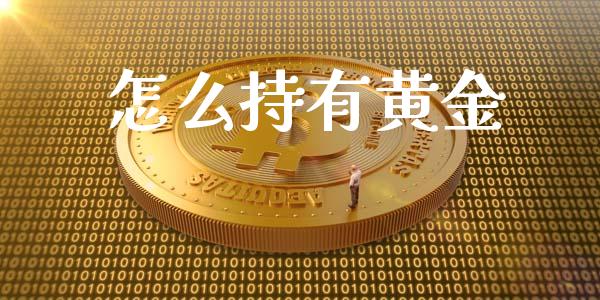 怎么持有黄金_https://wap.yjjixie.cn_商业资讯_第1张