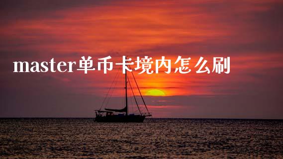 master单币卡境内怎么刷_https://wap.yjjixie.cn_商业资讯_第1张