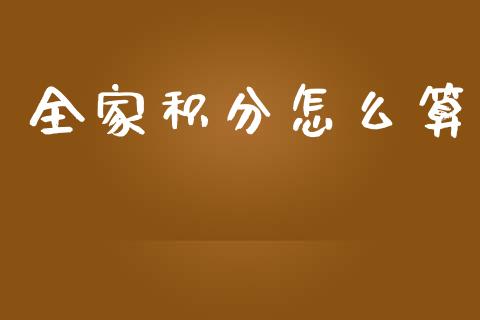 全家积分怎么算_https://wap.yjjixie.cn_商业资讯_第1张